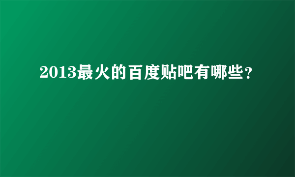 2013最火的百度贴吧有哪些？