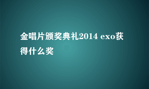 金唱片颁奖典礼2014 exo获得什么奖