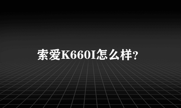 索爱K660I怎么样？