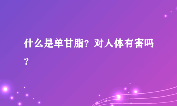 什么是单甘脂？对人体有害吗？