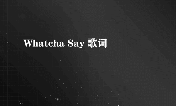 Whatcha Say 歌词