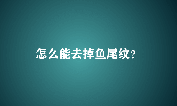 怎么能去掉鱼尾纹？