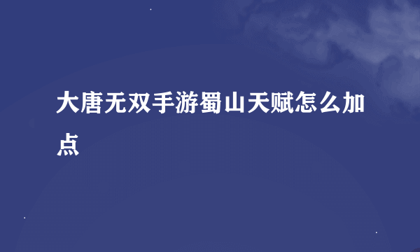 大唐无双手游蜀山天赋怎么加点