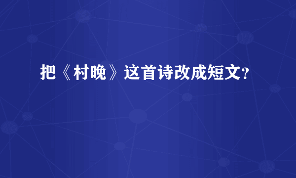 把《村晚》这首诗改成短文？