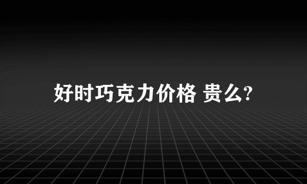 好时巧克力价格 贵么?