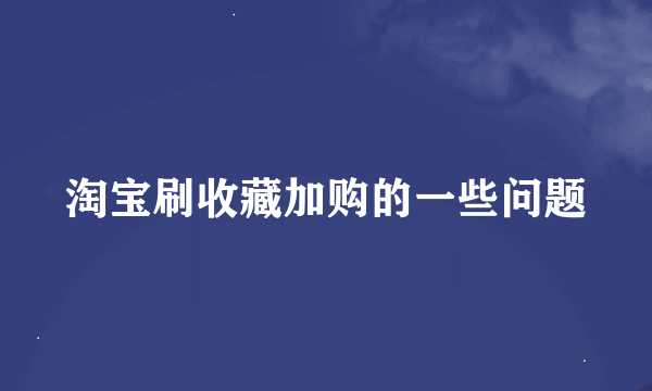 淘宝刷收藏加购的一些问题