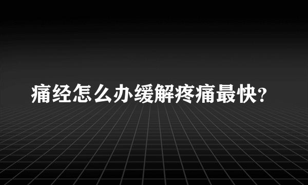 痛经怎么办缓解疼痛最快？