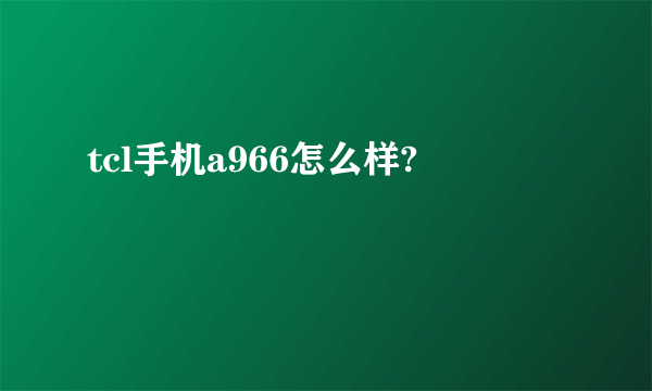 tcl手机a966怎么样?