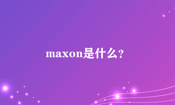 maxon是什么？