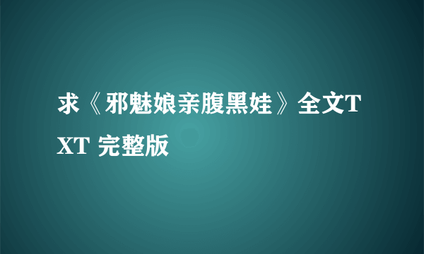 求《邪魅娘亲腹黑娃》全文TXT 完整版