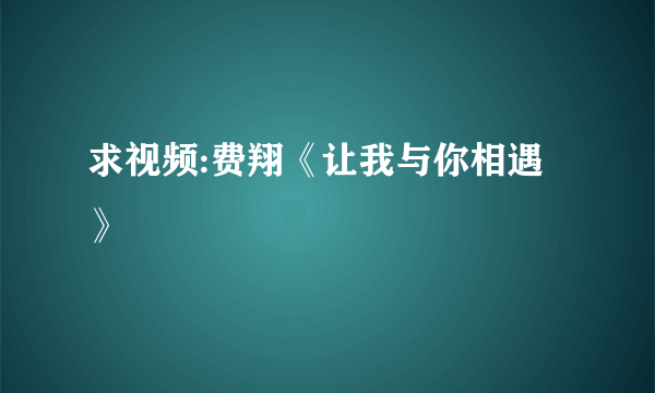 求视频:费翔《让我与你相遇》