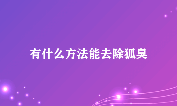 有什么方法能去除狐臭