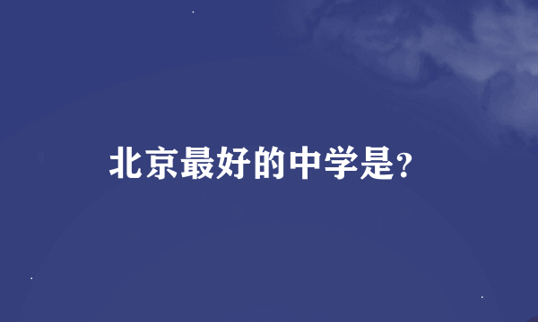 北京最好的中学是？