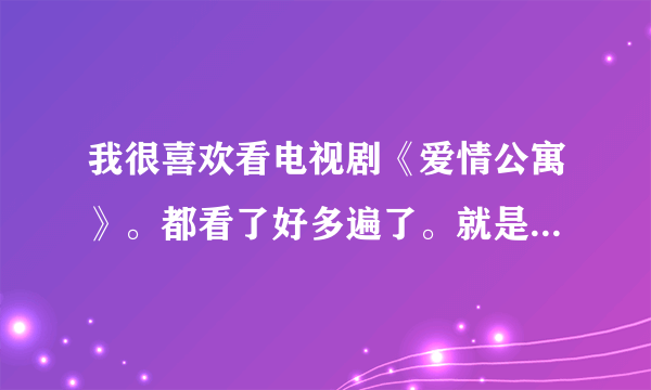 我很喜欢看电视剧《爱情公寓》。都看了好多遍了。就是看不腻。