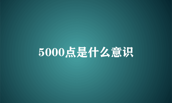 5000点是什么意识