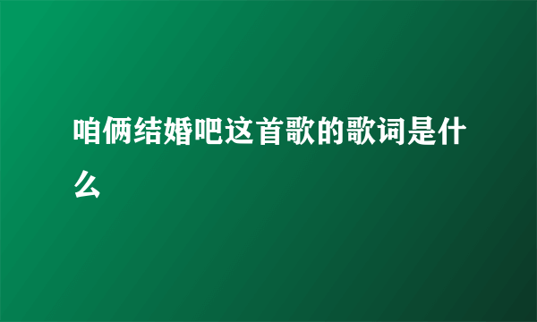 咱俩结婚吧这首歌的歌词是什么