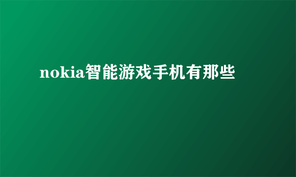 nokia智能游戏手机有那些