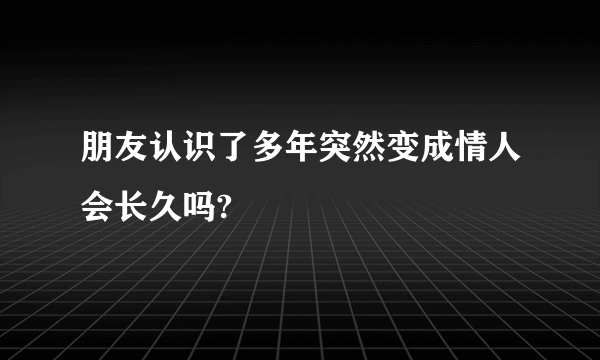 朋友认识了多年突然变成情人会长久吗?