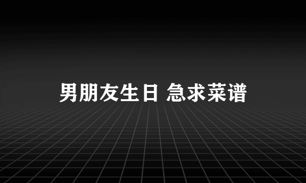 男朋友生日 急求菜谱