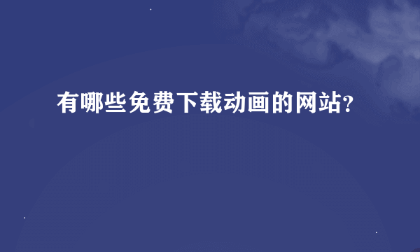 有哪些免费下载动画的网站？