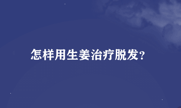 怎样用生姜治疗脱发？