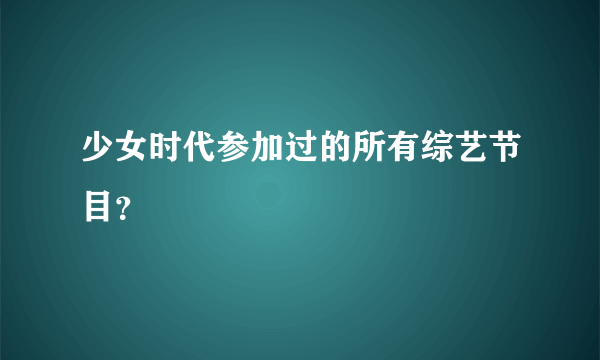 少女时代参加过的所有综艺节目？