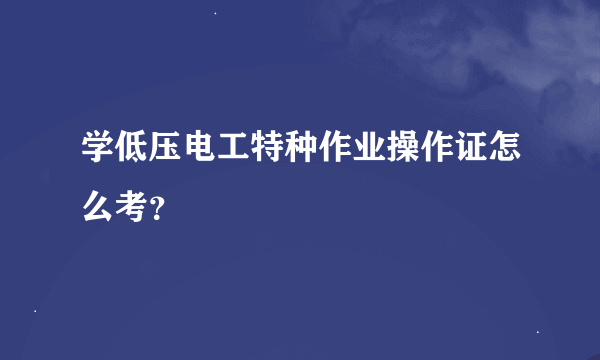 学低压电工特种作业操作证怎么考？