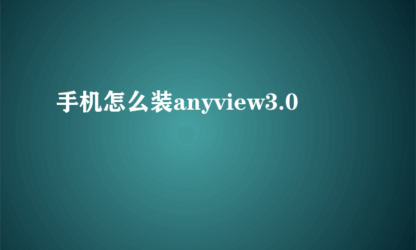 手机怎么装anyview3.0