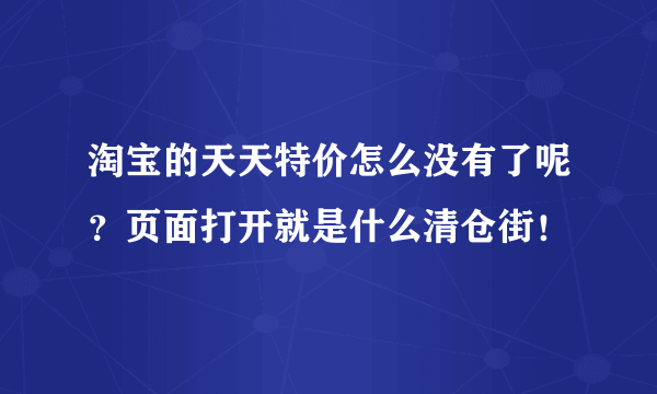 淘宝的天天特价怎么没有了呢？页面打开就是什么清仓街！