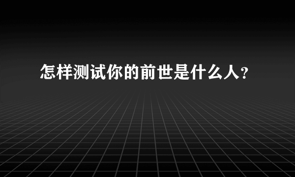 怎样测试你的前世是什么人？