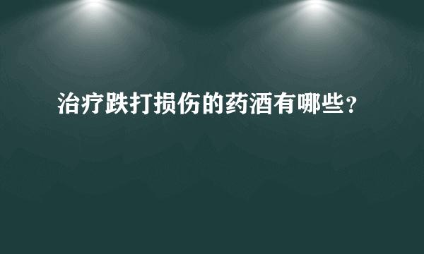 治疗跌打损伤的药酒有哪些？