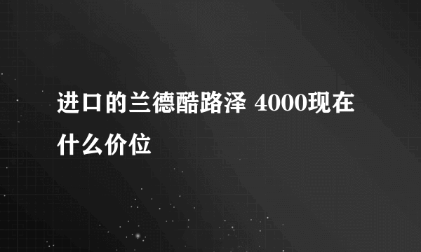 进口的兰德酷路泽 4000现在什么价位