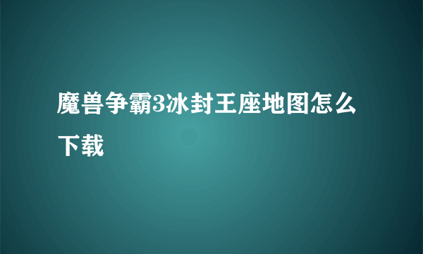 魔兽争霸3冰封王座地图怎么下载