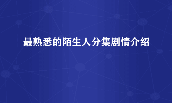 最熟悉的陌生人分集剧情介绍