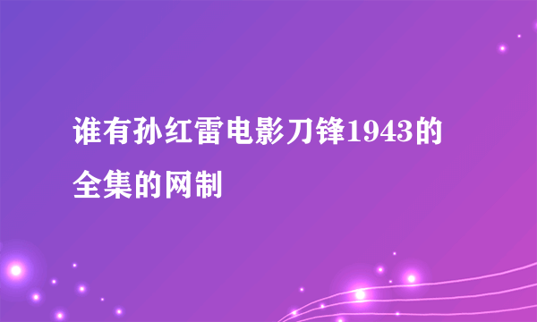 谁有孙红雷电影刀锋1943的全集的网制