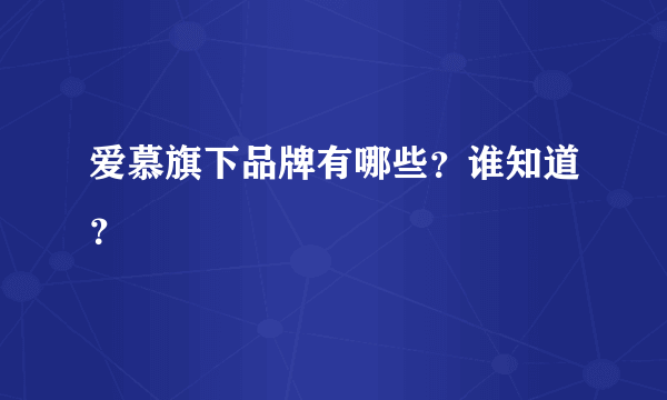 爱慕旗下品牌有哪些？谁知道？