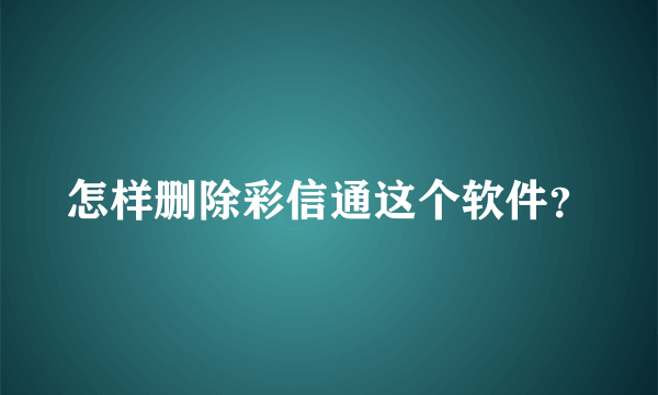 怎样删除彩信通这个软件？