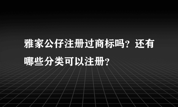 雅家公仔注册过商标吗？还有哪些分类可以注册？