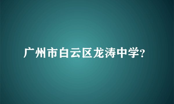 广州市白云区龙涛中学？