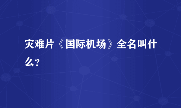 灾难片《国际机场》全名叫什么？