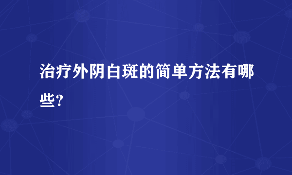 治疗外阴白斑的简单方法有哪些?