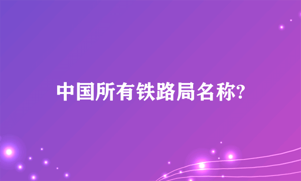 中国所有铁路局名称?