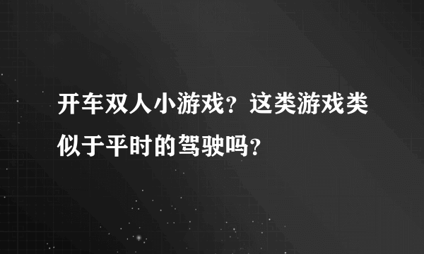 开车双人小游戏？这类游戏类似于平时的驾驶吗？