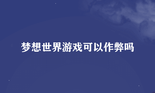 梦想世界游戏可以作弊吗