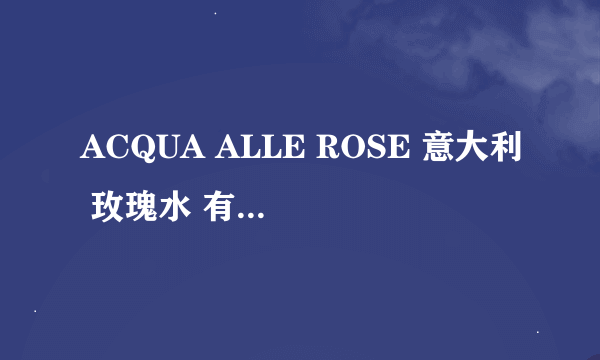 ACQUA ALLE ROSE 意大利 玫瑰水 有没假的？国外售价是多少