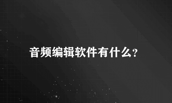 音频编辑软件有什么？