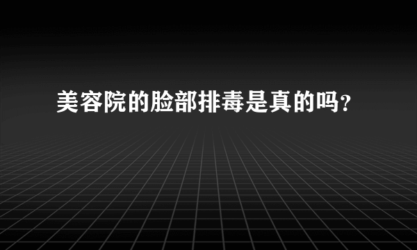 美容院的脸部排毒是真的吗？