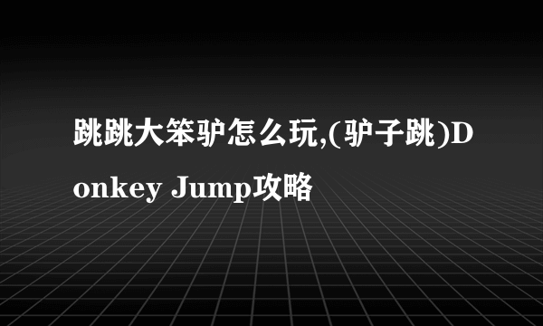 跳跳大笨驴怎么玩,(驴子跳)Donkey Jump攻略