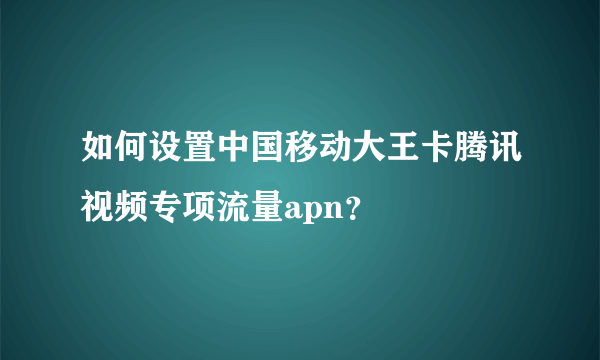 如何设置中国移动大王卡腾讯视频专项流量apn？