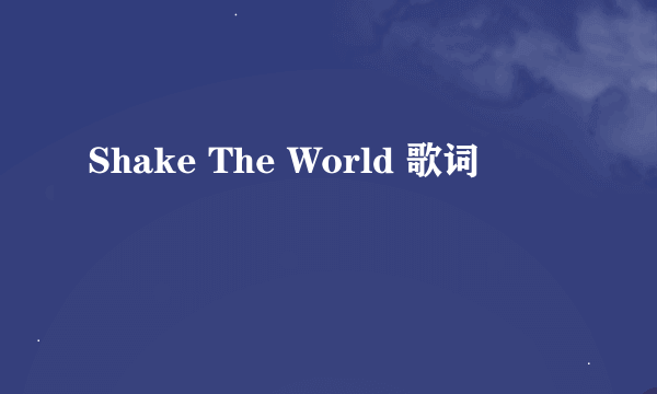 Shake The World 歌词